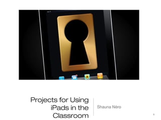 Projects for Using
      iPads in the   Shauna Néro

       Classroom                   1
 
