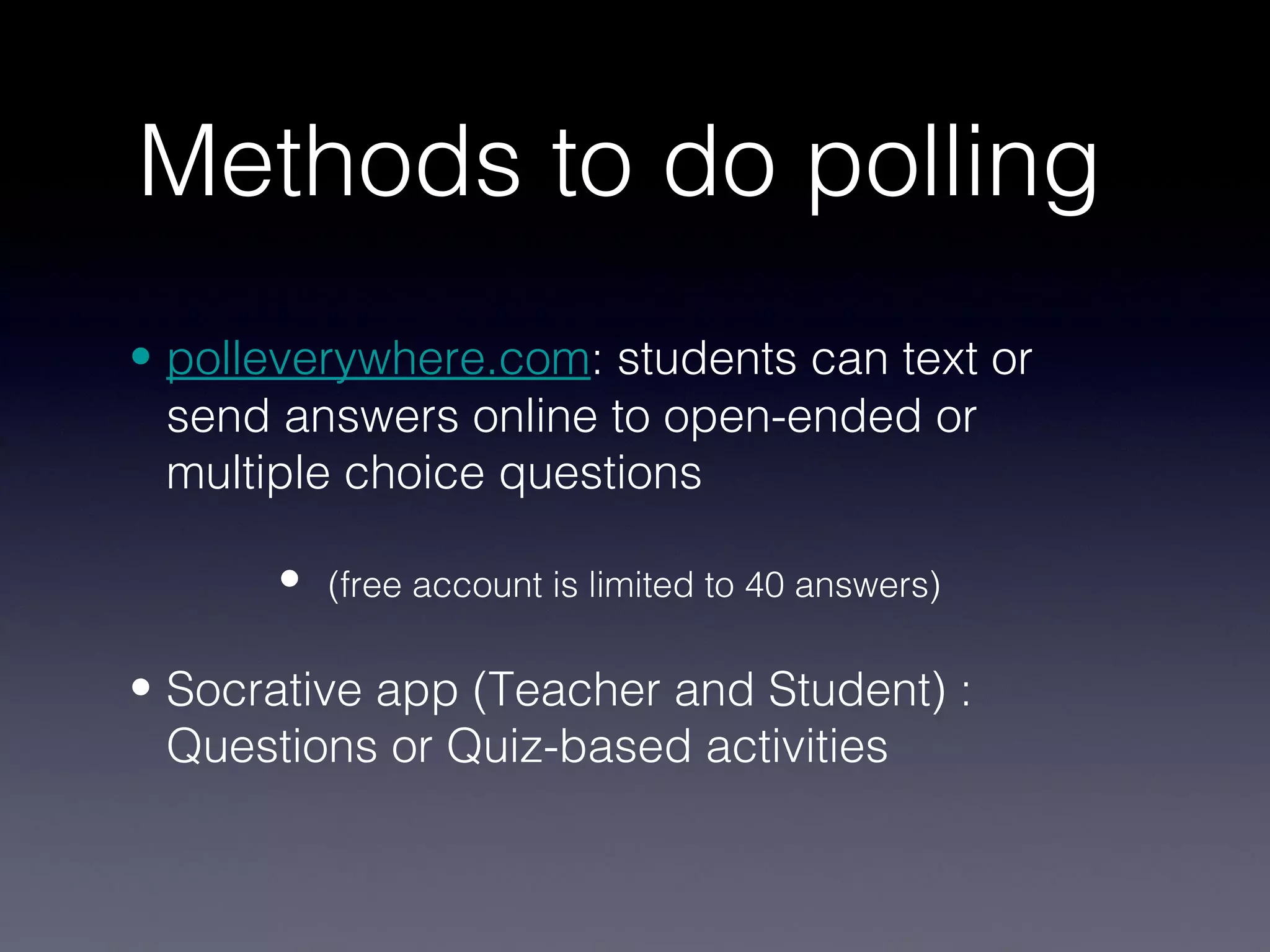 Methods to do polling
• polleverywhere.com: students can text or
  send answers online to open-ended or
  multiple choice questions

      •   (free account is limited to 40 answers)

• Socrative app (Teacher and Student) :
  Questions or Quiz-based activities
 