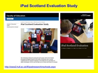 iPad Scotland Evaluation Study




http://www2.hull.ac.uk/ifl/ipadresearchinschools.aspx
 