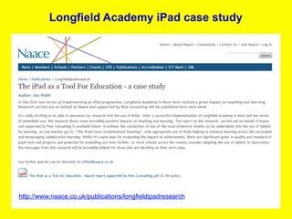 Longfield Academy iPad case study




http://www.naace.co.uk/publications/longfieldipadresearch
 