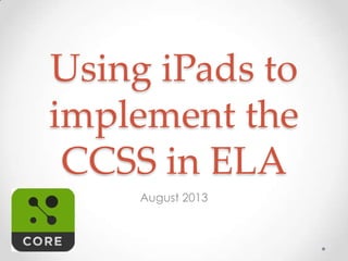Using iPads to
implement the
CCSS in ELA
August 2013
 