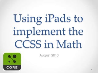 Using iPads to
implement the
CCSS in Math
August 2013
 
