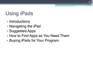 2




Using iPads
•   Introductions
•   Navigating the iPad
•   Suggested Apps
•   How to Find Apps as You Need Them
•   Buying iPads for Your Program
 