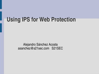 Using IPS for Web Protection



       Alejandro Sánchez Acosta
    asanchez@s21sec.com   S21SEC
 