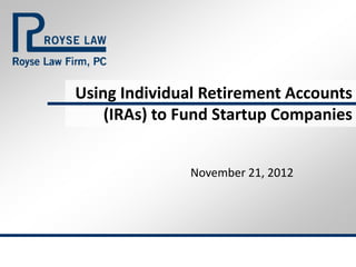 Using Individual Retirement Accounts
    (IRAs) to Fund Startup Companies


              November 21, 2012
 
