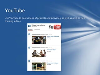 YouTube
Use YouTube to post videos of projects and activities, as well as post or view
training videos.
 