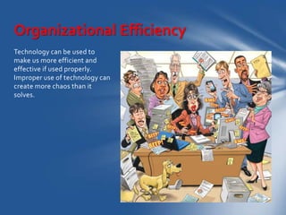 Organizational Efficiency
Technology can be used to
make us more efficient and
effective if used properly.
Improper use of...