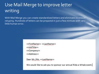 Use Mail Merge to improve letter
writing
With Mail Merge you can create standardized letters and eliminate excessive
retyp...