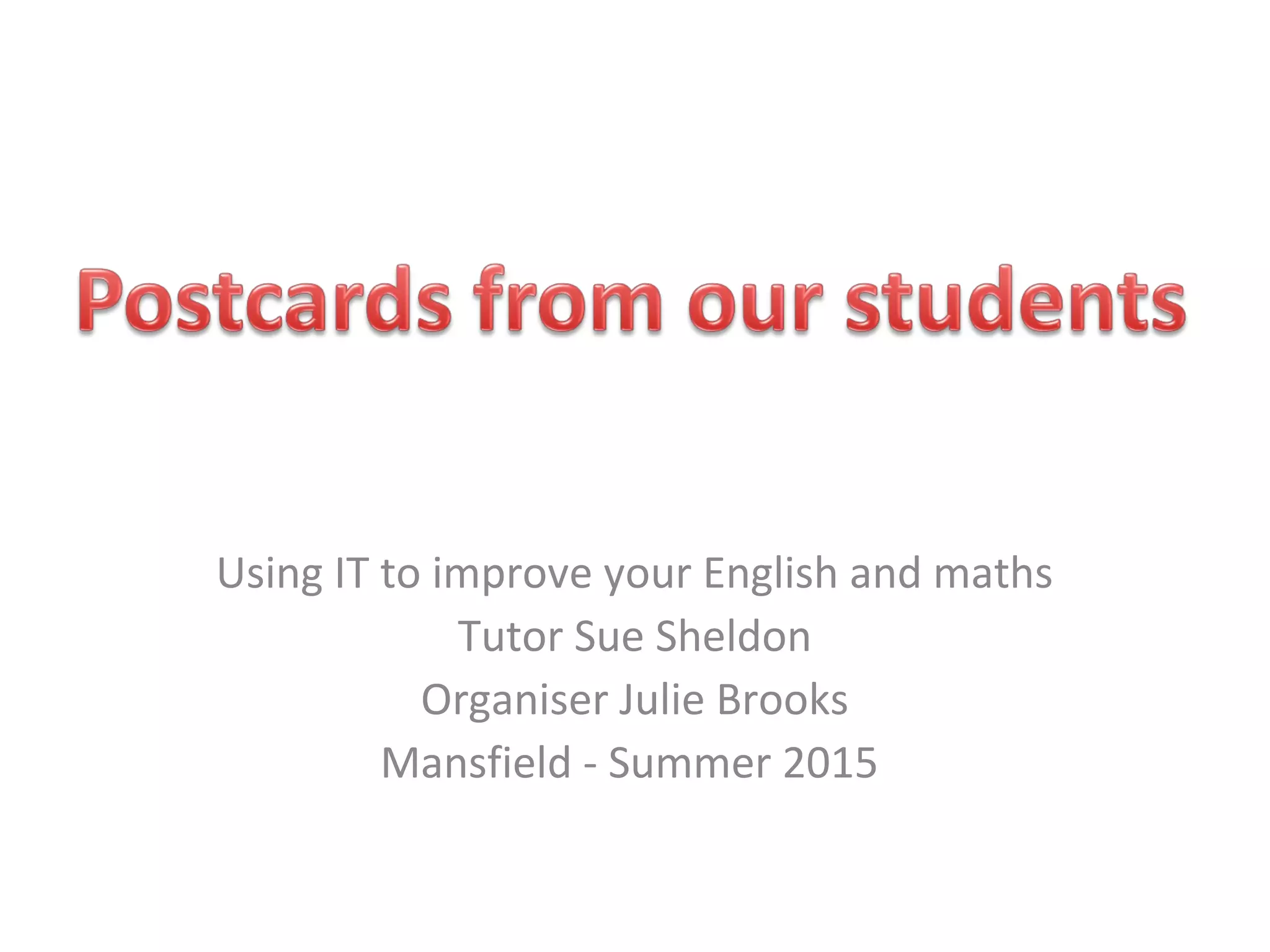 Using IT to improve your English and maths
Tutor Sue Sheldon
Organiser Julie Brooks
Mansfield - Summer 2015