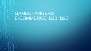 GAMECHANGERS
E-COMMERCE, B2B, B2C
 