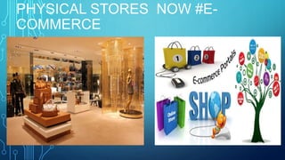 PHYSICAL STORES NOW #E-
COMMERCE
 
