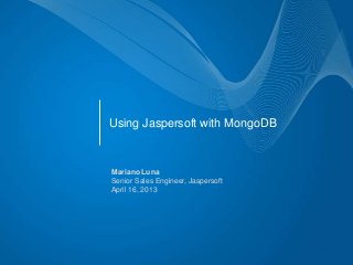 Using Jaspersoft with MongoDB


Mariano Luna
Senior Sales Engineer, Jaspersoft
April 16, 2013
 