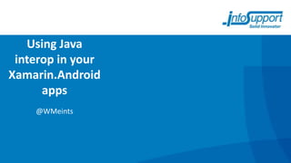 Using Java
 interop in your
Xamarin.Android
      apps
    @WMeints
 