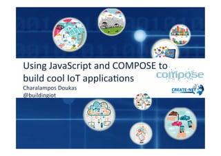  
Using	
  JavaScript	
  and	
  COMPOSE	
  to	
  
build	
  cool	
  IoT	
  applica;ons	
  
Charalampos	
  Doukas	
  
@buildingiot	
  
 