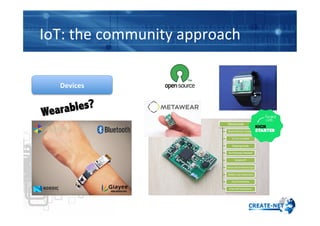 IoT:	
  the	
  community	
  approach	
  	
  
Devices	
  
Wearables?
 