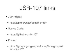 JSR-107 links
• JCP Project:
• http://jcp.org/en/jsr/detail?id=107
• Source Code:
• https://github.com/jsr107
• Forum:
• https://groups.google.com/forum/?fromgroups#!
forum/jsr107
 