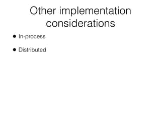 Other implementation
considerations
• In-process
• Distributed
 