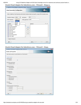 9/22/2016 Using JCA Salesforce Adapter with SOA Suite | Knowledge comes from experience and continuous practical hands­on …
https://chendamok.wordpress.com/2014/05/25/using­jca­salesforce­adapter­with­soa­suite/ 6/10
Oracle Cloud Adapter for Salesforce.com – Wizzard – Step4­3
Oracle Cloud Adapter for Salesforce.com – Wizzard – Step5
 