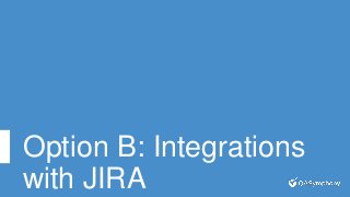 Option B: Integrations
with JIRA
 
