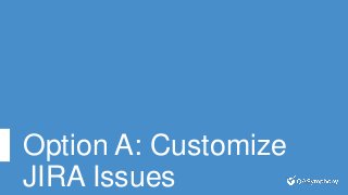 Option A: Customize
JIRA Issues
 