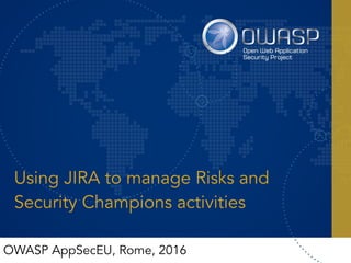 Using JIRA to manage Risks and
Security Champions activities
OWASP AppSecEU, Rome, 2016
 