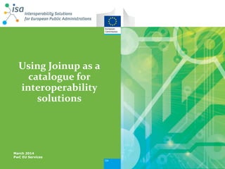 Using Joinup as a catalogue for interoperability solutions 
March 2014 PwC EU Services  