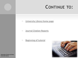 C ONTINUE   TO :


                                    University Library home page



                                    Journal Citation Reports



                                    Beginning of tutorial




University of Texas at El Paso
University Library
 