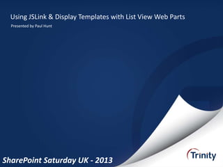 Using JSLink & Display Templates with List View Web Parts
Presented by Paul Hunt

SharePoint Saturday UK - 2013

 