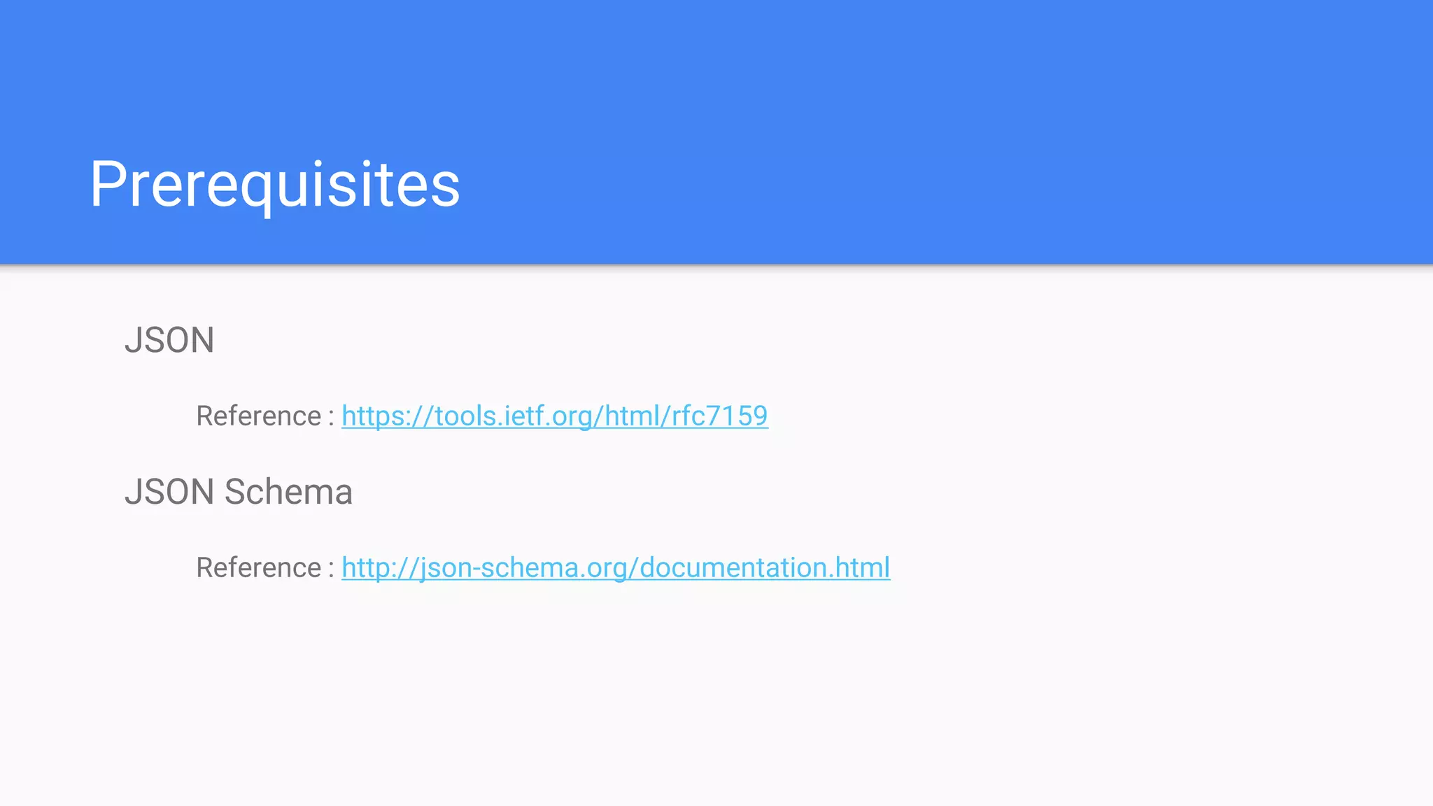 Prerequisites JSON Reference : https://tools.ietf.org/html/rfc7159 JSON Schema Reference : http://json-schema.org/documentation.html 