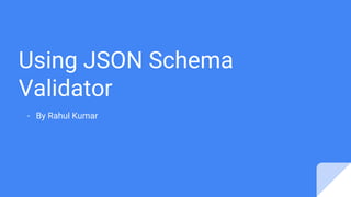 Using JSON Schema
Validator
- By Rahul Kumar
 