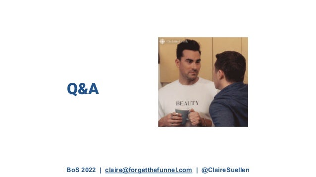 BoS 2022 | claire@forgetthefunnel.com | @ClaireSuellen
Q&A
 