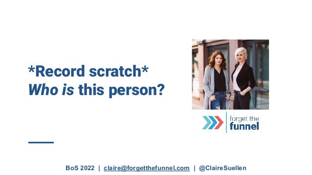 BoS 2022 | claire@forgetthefunnel.com | @ClaireSuellen
*Record scratch*
Who is this person?
 