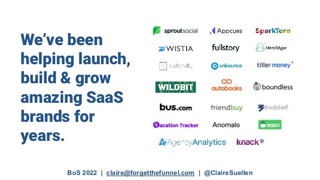 BoS 2022 | claire@forgetthefunnel.com | @ClaireSuellen
We’ve been
helping launch,
build & grow
amazing SaaS
brands for
years.
 