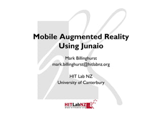 Mobile Augmented Reality
       Using Junaio
          Mark Billinghurst
    mark.billinghurst@hitlabnz.org

            HIT Lab NZ
      University of Canterbury
 