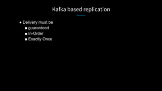 Kafka based replication
● Delivery must be
■ guaranteed
■ In-Order
■ Exactly Once
 