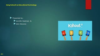 Using Kahoot! as Educational Technology
▶ Presented by:
▶Jennifer Eastman &
▶John Stevens
Jen
 