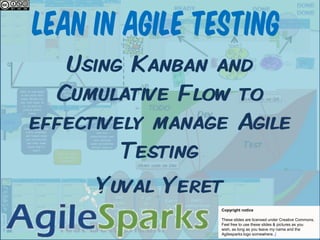 Lean in Agile Testing Using Kanban and Cumulative Flow to effectively manage Agile Testing Yuval Yeret development testing effort end of cycle time Copyright notice These slides are licensed under Creative Commons.Feel free to use these slides & pictures as you wish, as long as you leave my name and the Agilesparks logo somewhere. / 