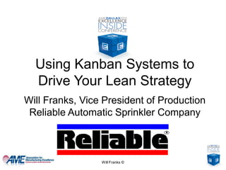 Using Kanban Systems to
  Drive Your Lean Strategy
Will Franks, Vice President of Production
 Reliable Automatic Sprinkler Company



                 Will Franks ©
 