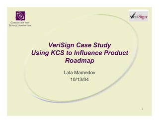 VeriSign Case Study
Using KCS to Influence Product
          Roadmap
          Lala Mamedov
             10/13/04




                                 1
 