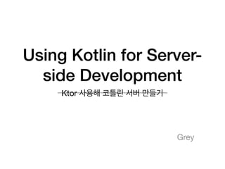 Using Kotlin for Server-
side Development
Ktor 사용해 코틀린 서버 만들기
Grey
 