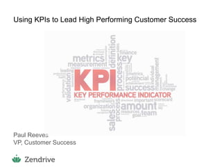 1
Using KPIs to Lead High Performing Customer Success
Paul Reeves
VP, Customer Success
 