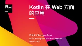 Kotlin Web
—
(Shengyou Fan)
GDG Shanghai Kotlin Everywhere
2019/11/02
 
