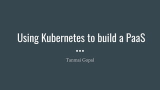 Using Kubernetes to build a PaaS
Tanmai Gopal
 