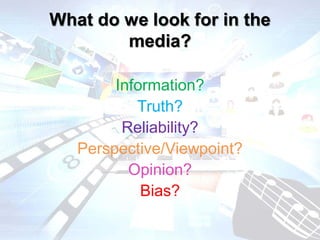 What do we look for in the
media?
Information?
Truth?
Reliability?
Perspective/Viewpoint?
Opinion?
Bias?
 