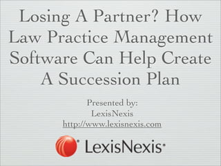 Losing A Partner? How
Law Practice Management
Software Can Help Create
    A Succession Plan
             Presented by:
              LexisNexis
      http://www.lexisnexis.com
 