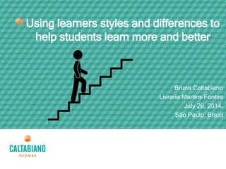 Using learners styles and differences to
help students learn more and better
Bruna Caltabiano
Livraria Martins Fontes
July 26, 2014.
São Paulo, Brazil
 