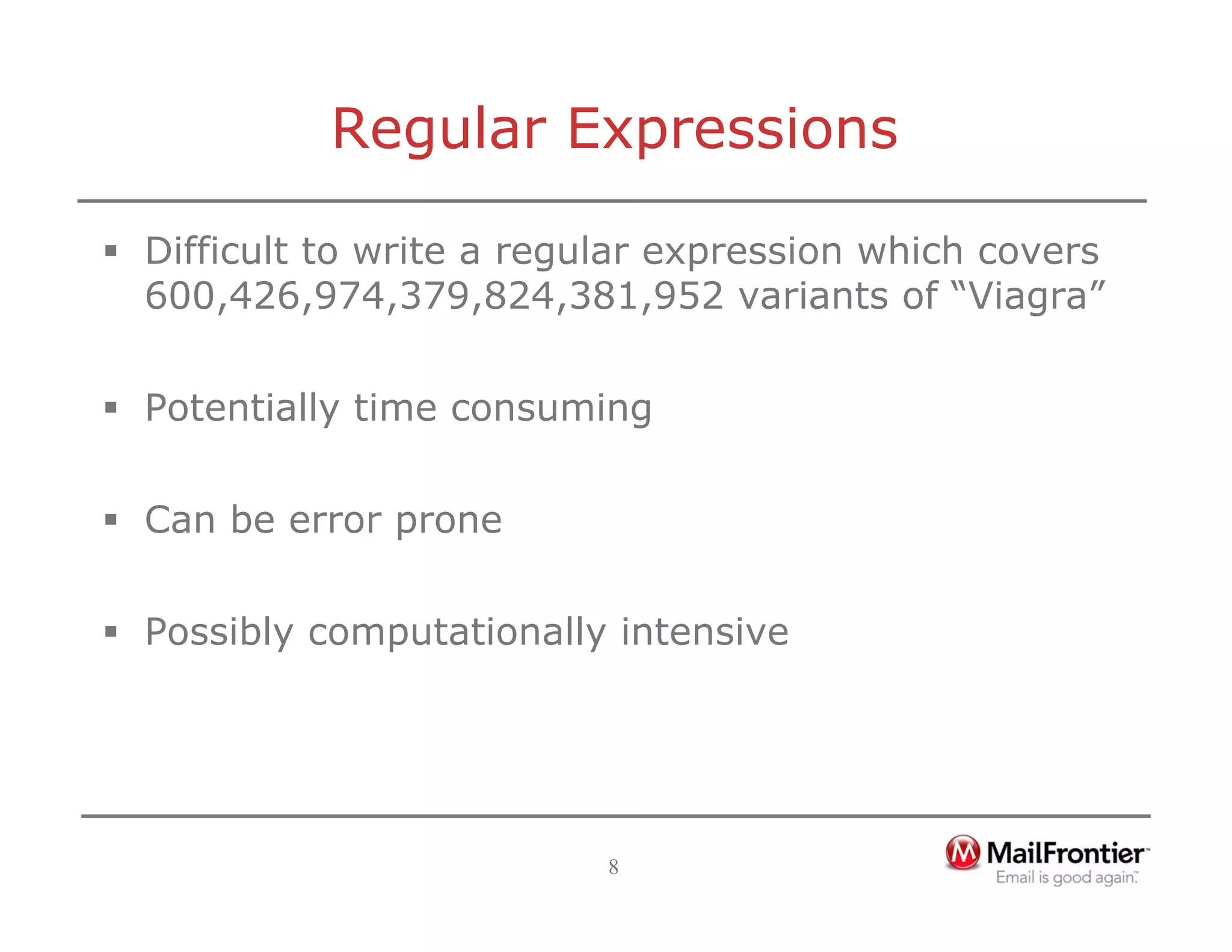 8
Regular Expressions
ƒ Difficult to write a regular expression which covers
600,426,974,379,824,381,952 variants of “Viagra”
ƒ Potentially time consuming
ƒ Can be error prone
ƒ Possibly computationally intensive
 