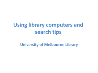 Using library computers and
search tips
University of Melbourne Library
 