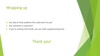 Wrapping up
 Any idea of what problems this could solve for you?
 Any comments or questions?
 If you’re working with ArcGIS, you can make a geoprocessing tool.
Thank you!
 