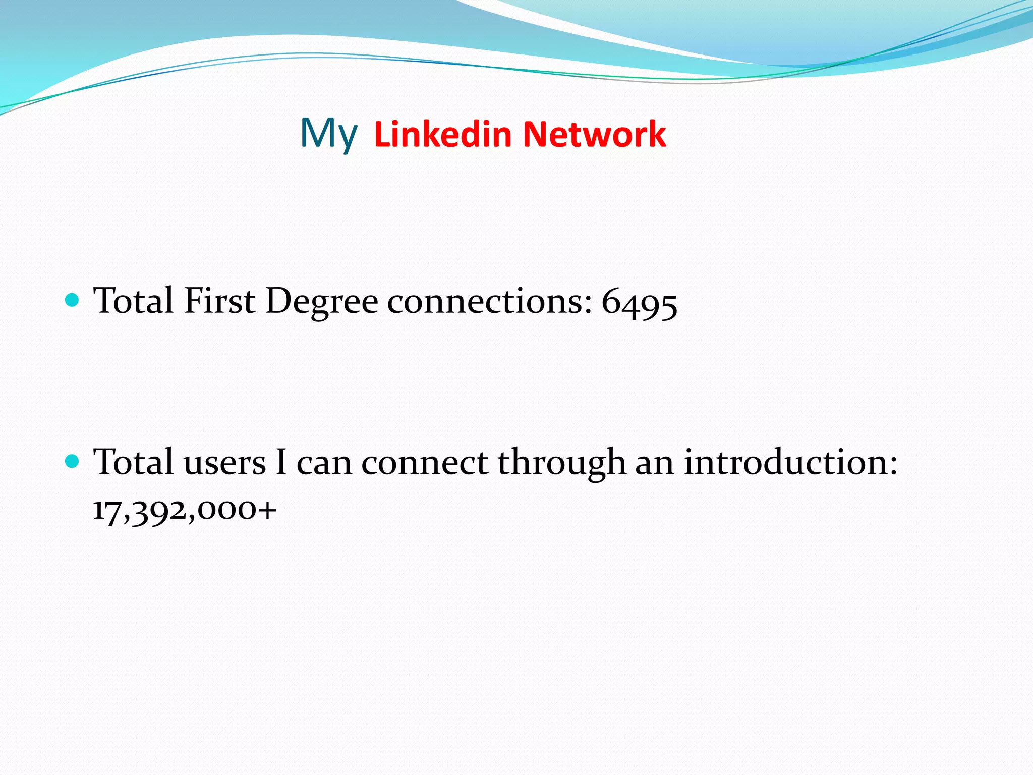 My Linkedin Network


 Total First Degree connections: 6495



 Total users I can connect through an introduction:
 17,392,000+
 